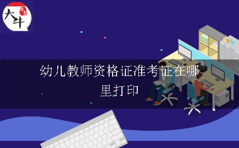 幼儿教师资格证准考证在哪里打印