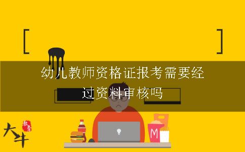 幼儿教师资格证报考需要经过资料审核吗