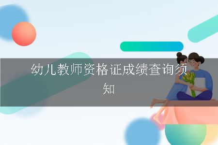 幼儿教师资格证成绩查询须知