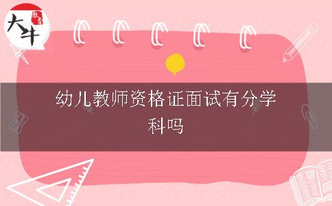 幼儿教师资格证面试有分学科吗