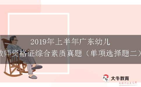 2019年上半年广东幼儿教师资格证综合素质真题（单项选择题二）