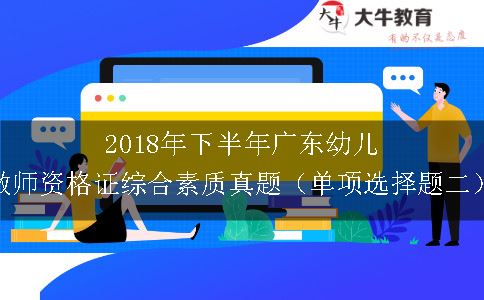 2018年下半年广东幼儿教师资格证综合素质真题（单项选择题二）