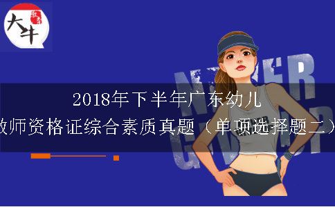 2018年下半年广东幼儿教师资格证综合素质真题（单项选择题二）