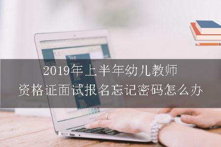 2019年上半年幼儿教师资格证面试报名忘记密码怎么办