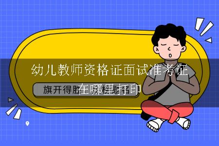 幼儿教师资格证面试准考证在哪里打印