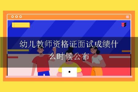 幼儿教师资格证面试成绩什么时候公布