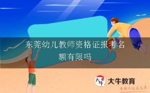 东莞幼儿教师资格证报考名额有限吗