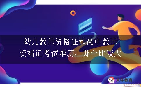 幼儿教师资格证和高中教师资格证考试难度，哪个比较大