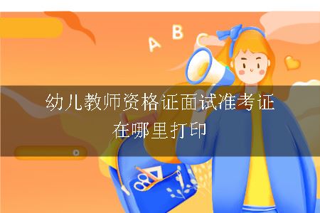 幼儿教师资格证面试准考证在哪里打印