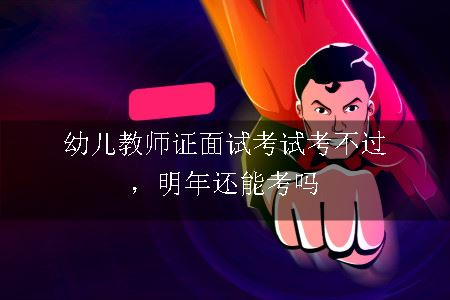 幼儿教师证面试考试考不过，明年还能考吗