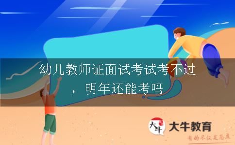 幼儿教师证面试考试考不过，明年还能考吗