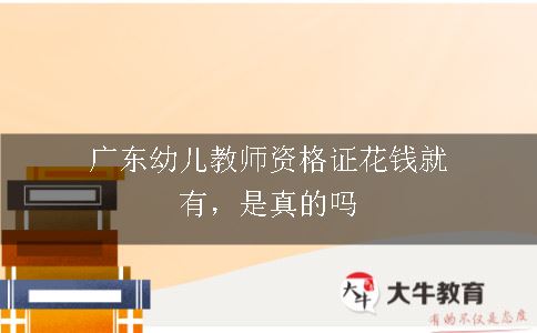 广东幼儿教师资格证花钱就有，是真的吗