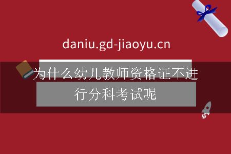 为什么幼儿教师资格证不进行分科考试呢