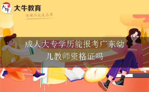 成人大专学历能报考广东幼儿教师资格证吗