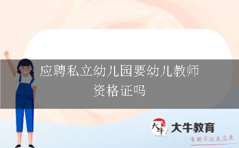 应聘私立幼儿园要幼儿教师资格证吗