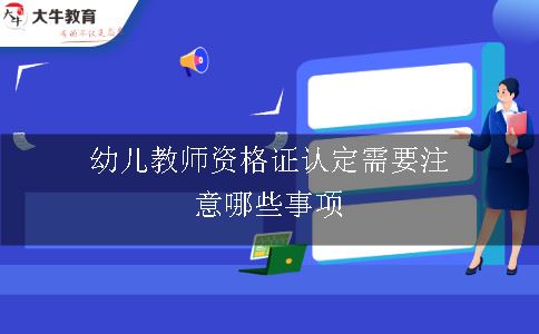 幼儿教师资格证认定需要注意哪些事项