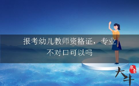 报考幼儿教师资格证，专业不对口可以吗