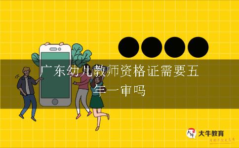 广东幼儿教师资格证需要五年一审吗