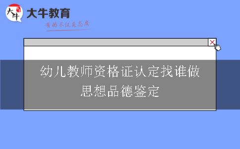 幼儿教师资格证认定找谁做思想品德鉴定