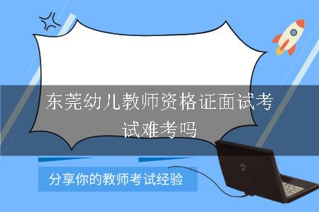 东莞幼儿教师资格证面试考试难考吗