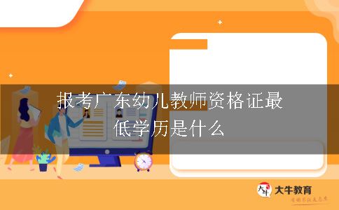 报考广东幼儿教师资格证最低学历是什么