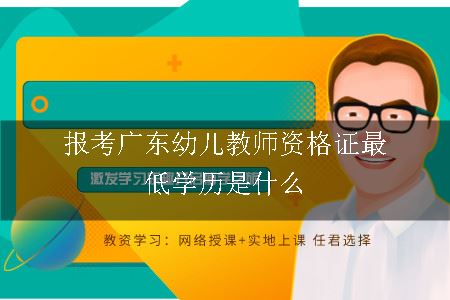 报考广东幼儿教师资格证最低学历是什么