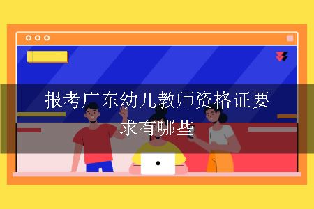 报考广东幼儿教师资格证要求有哪些