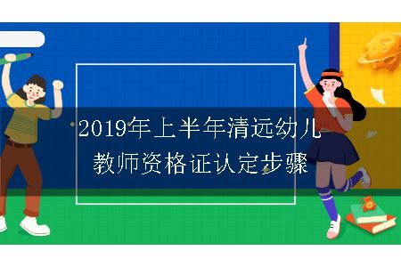 2019年上半年清远幼儿教师资格证认定步骤