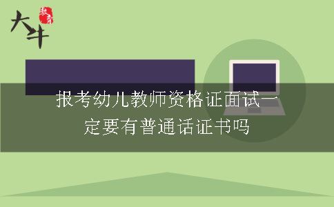 报考幼儿教师资格证面试一定要有普通话证书吗