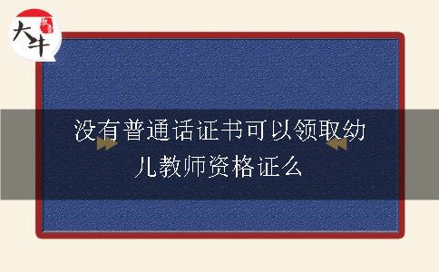 没有普通话证书可以领取幼儿教师资格证么