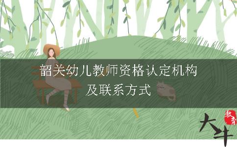 韶关幼儿教师资格认定机构及联系方式