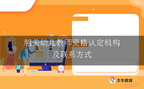 韶关幼儿教师资格认定机构及联系方式