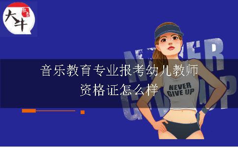 音乐教育专业报考幼儿教师资格证怎么样