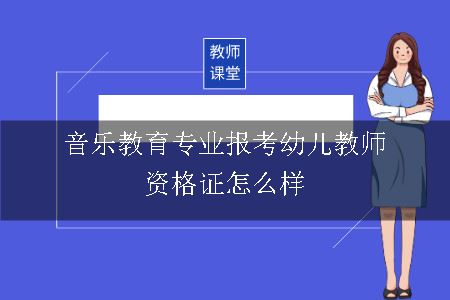 音乐教育专业报考幼儿教师资格证怎么样