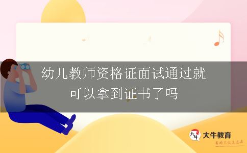 幼儿教师资格证面试通过就可以拿到证书了吗