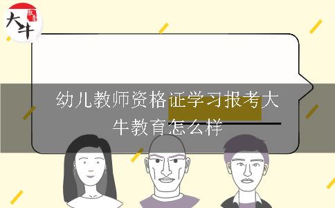 幼儿教师资格证学习报考大牛教育怎么样