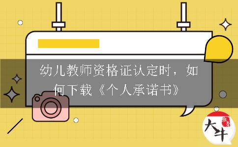 幼儿教师资格证认定时，如何下载《个人承诺书》