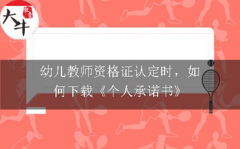 幼儿教师资格证认定时，如何下载《个人承诺书》