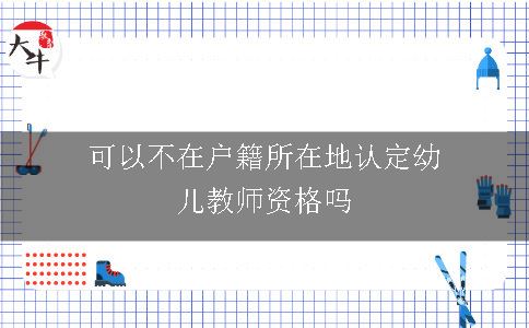 可以不在户籍所在地认定幼儿教师资格吗