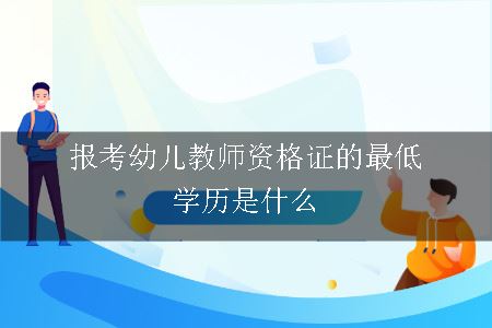 报考幼儿教师资格证的最低学历是什么