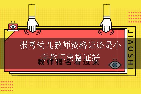 报考幼儿教师资格证还是小学教师资格证好