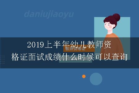 2019上半年幼儿教师资格证面试成绩什么时候可以查询