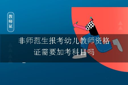 非师范生报考幼儿教师资格证需要加考科目吗