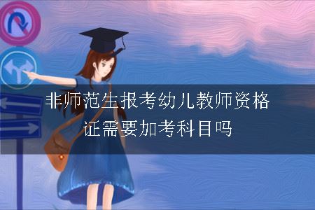 非师范生报考幼儿教师资格证需要加考科目吗