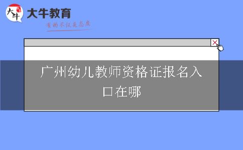 广州幼儿教师资格证报名入口在哪