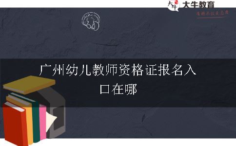 广州幼儿教师资格证报名入口在哪