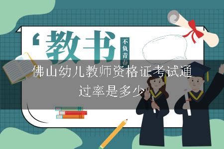 佛山幼儿教师资格证考试通过率是多少