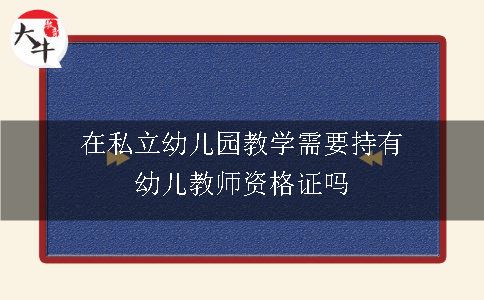 在私立幼儿园教学需要持有幼儿教师资格证吗