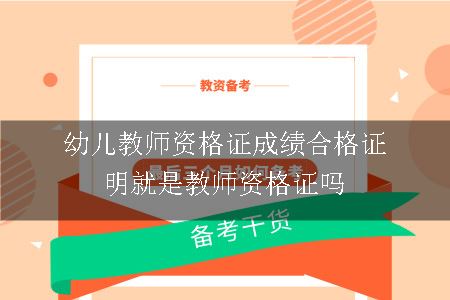 幼儿教师资格证成绩合格证明就是教师资格证吗