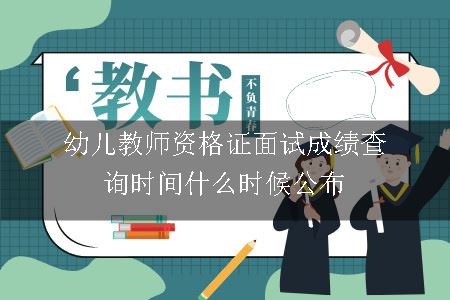 幼儿教师资格证面试成绩查询时间什么时候公布